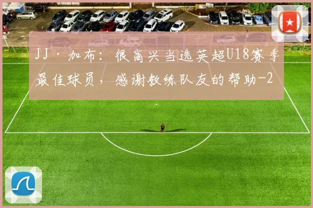 JJ·加布：很高兴当选英超U18赛季最佳球员，感谢教练队友的帮助