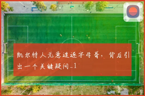 凯尔特人无意追逐字母哥，背后引出一个关键疑问_1