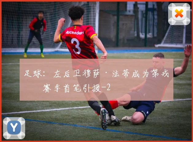 足球：左后卫穆萨·法蒂成为第戎下赛季首笔引援