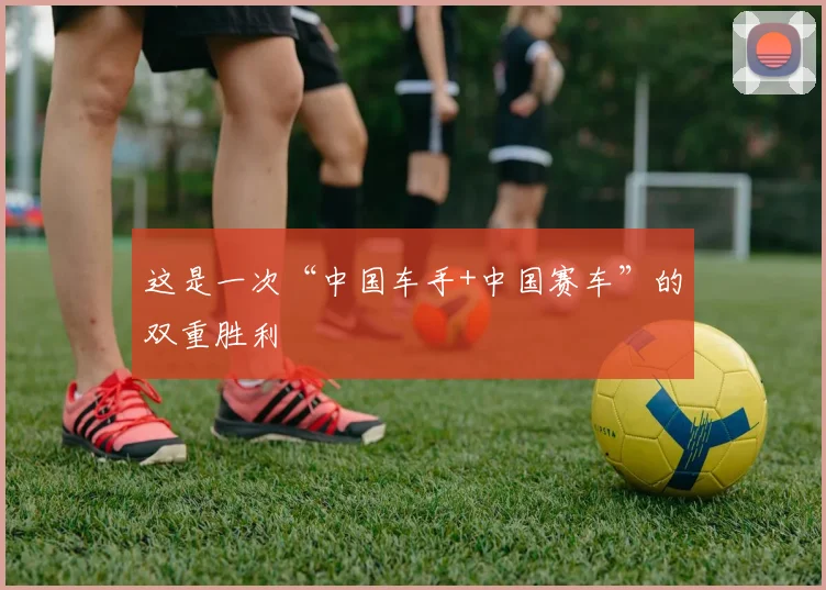 这是一次“中国车手+中国赛车”的双重胜利