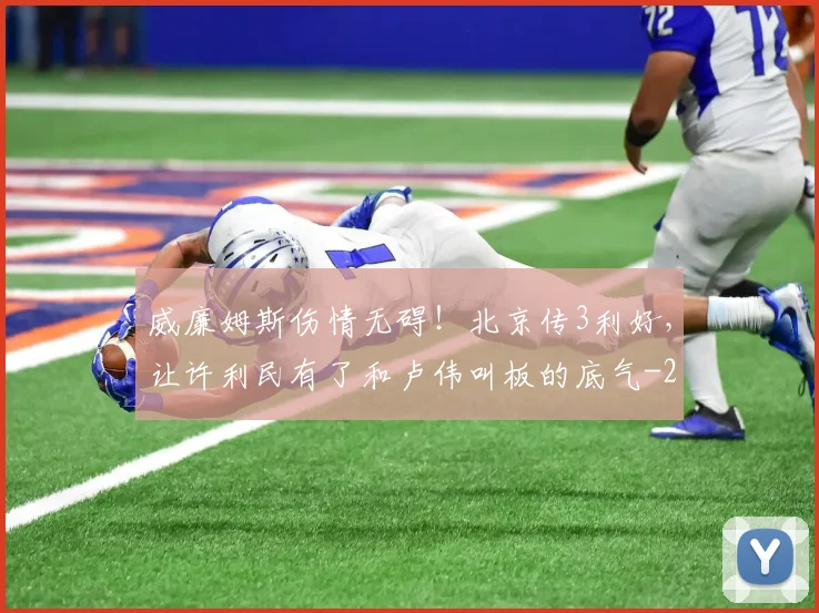 威廉姆斯伤情无碍！北京传3利好，让许利民有了和卢伟叫板的底气