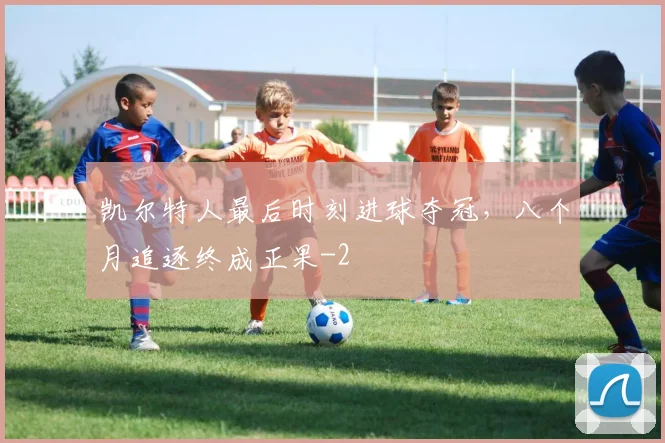 凯尔特人最后时刻进球夺冠，八个月追逐终成正果