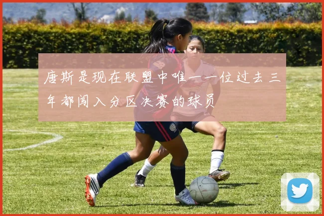 唐斯是现在联盟中唯一一位过去三年都闯入分区决赛的球员