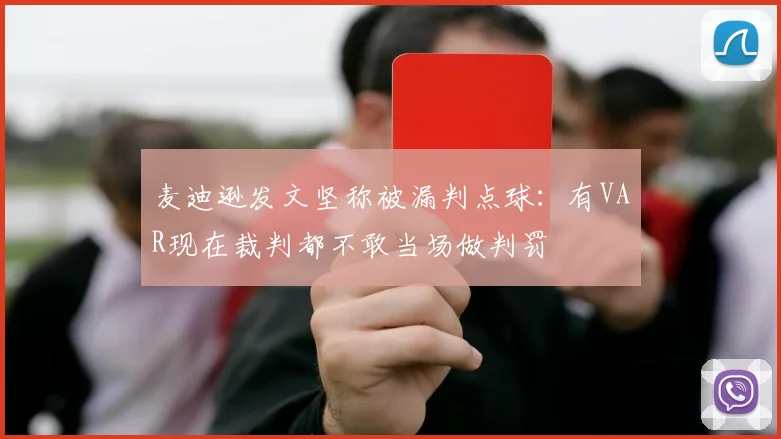 麦迪逊发文坚称被漏判点球：有VAR现在裁判都不敢当场做判罚