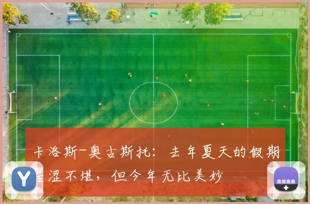 卡洛斯-奥古斯托：去年夏天的假期苦涩不堪，但今年无比美妙