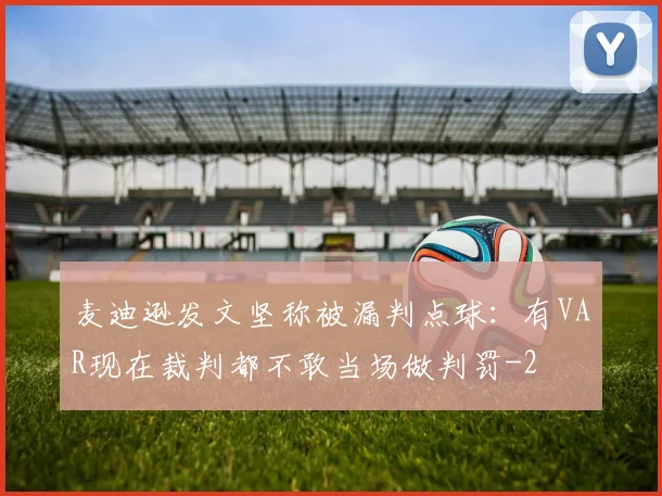 麦迪逊发文坚称被漏判点球：有VAR现在裁判都不敢当场做判罚