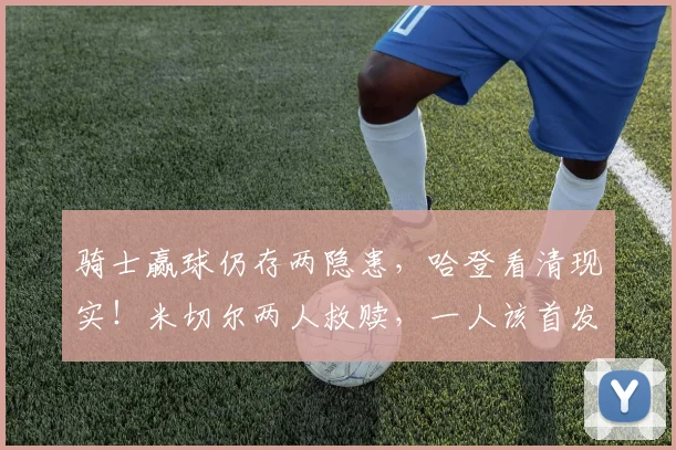 骑士赢球仍存两隐患，哈登看清现实！米切尔两人救赎，一人该首发