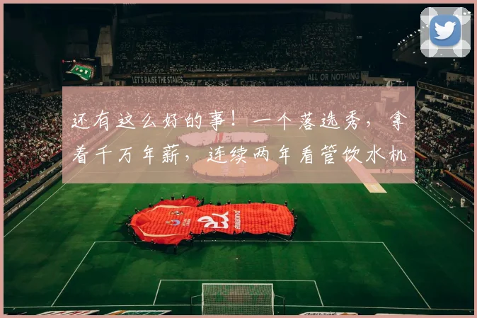 还有这么好的事！一个落选秀，拿着千万年薪，连续两年看管饮水机_1