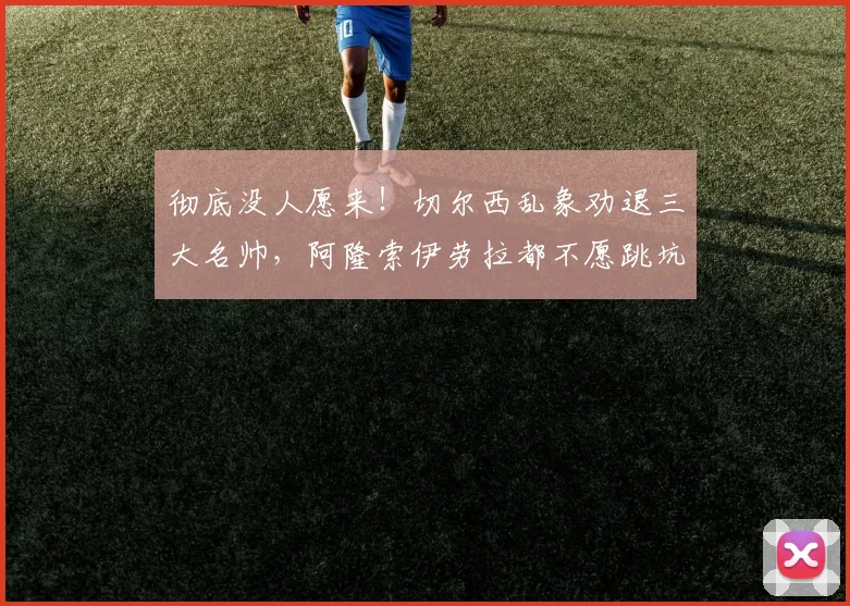 彻底没人愿来！切尔西乱象劝退三大名帅，阿隆索伊劳拉都不愿跳坑