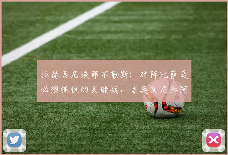 拉赫马尼谈那不勒斯：对阵比萨是必须抓住的关键战，吉奥瓦尼和阿利松最难防守