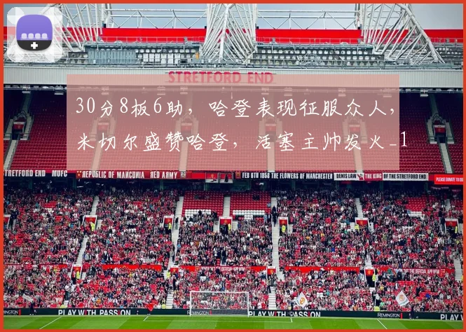 30分8板6助，哈登表现征服众人，米切尔盛赞哈登，活塞主帅发火_1