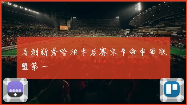 马刺新秀哈珀季后赛末节命中率联盟第一