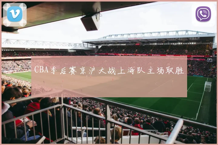 CBA季后赛京沪大战上海队主场取胜