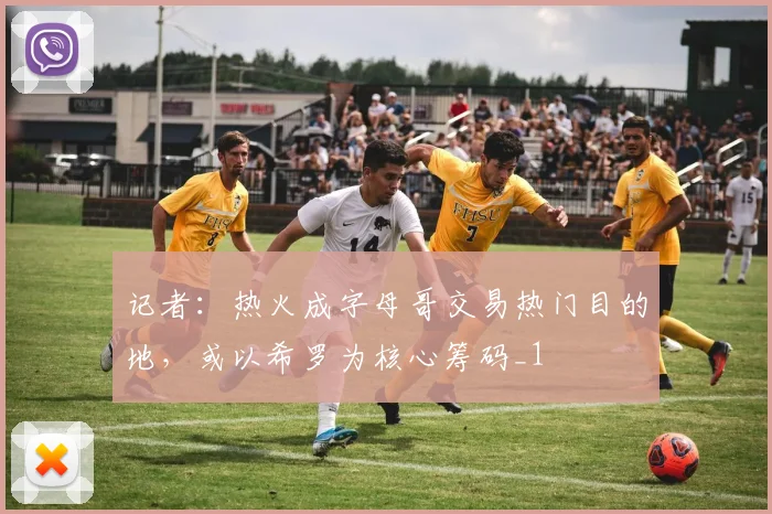 记者：热火成字母哥交易热门目的地，或以希罗为核心筹码_1