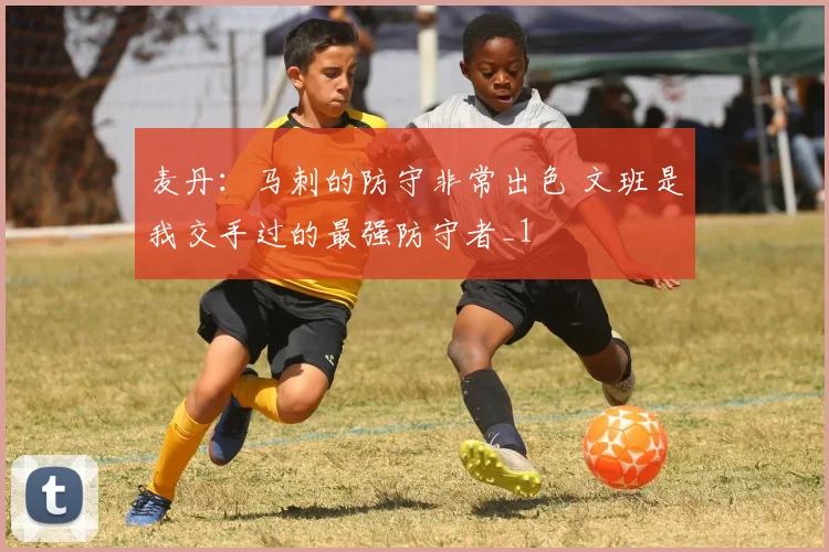 麦丹：马刺的防守非常出色 文班是我交手过的最强防守者_1