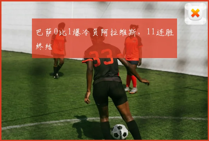 巴萨0比1爆冷负阿拉维斯，11连胜终结
