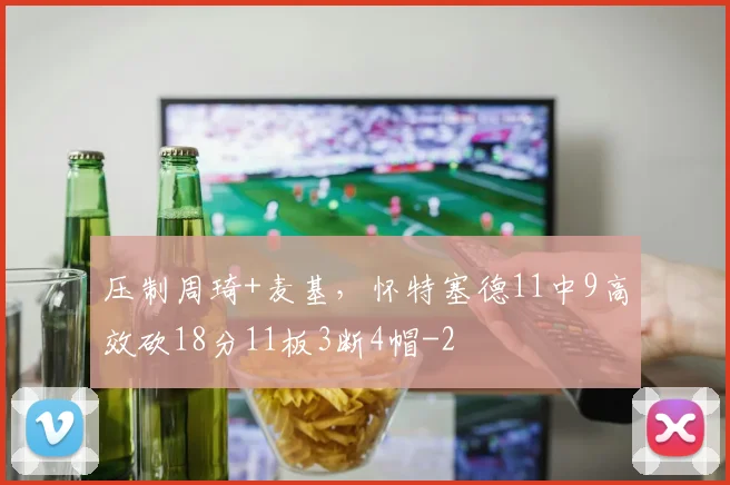 压制周琦+麦基，怀特塞德11中9高效砍18分11板3断4帽
