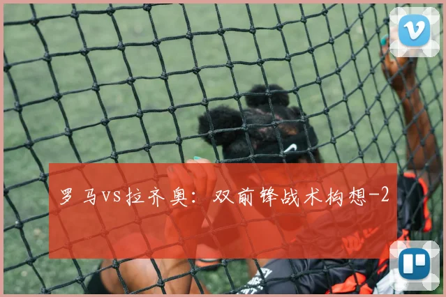 罗马vs拉齐奥：双前锋战术构想