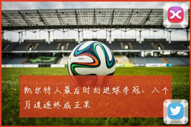 凯尔特人最后时刻进球夺冠，八个月追逐终成正果