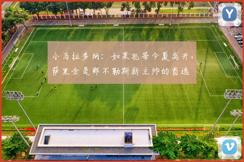 小马拉多纳：如果孔蒂今夏离开，萨里会是那不勒斯新主帅的首选